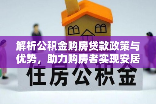 崇礼解析公积金购房贷款政策与优势，助力购房者实现安居梦想