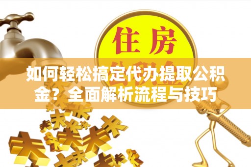 崇礼如何轻松搞定代办提取公积金？全面解析流程与技巧