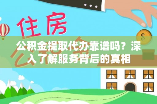 崇礼公积金提取代办靠谱吗？深入了解服务背后的真相
