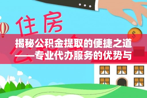 崇礼揭秘公积金提取的便捷之道——专业代办服务的优势与选择