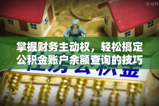 崇礼掌握财务主动权，轻松搞定公积金账户余额查询的技巧与方法