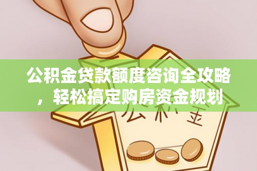 崇礼公积金贷款额度咨询全攻略，轻松搞定购房资金规划