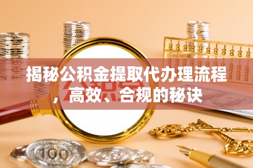 崇礼揭秘公积金提取代办理流程，高效、合规的秘诀