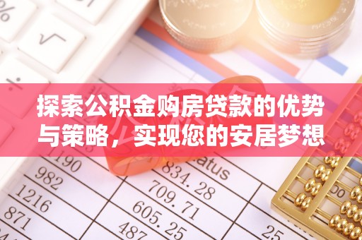 崇礼探索公积金购房贷款的优势与策略，实现您的安居梦想