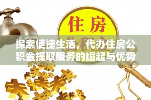 崇礼探索便捷生活，代办住房公积金提取服务的崛起与优势