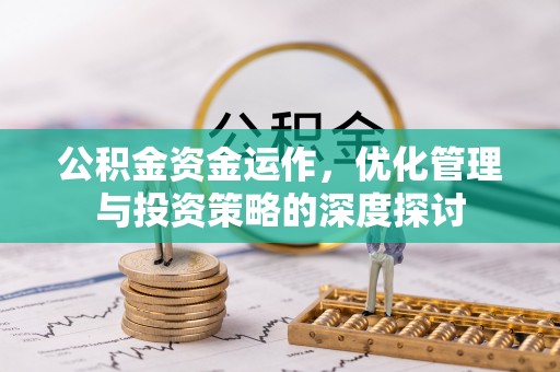 崇礼公积金资金运作，优化管理与投资策略的深度探讨