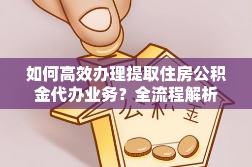 崇礼如何高效办理提取住房公积金代办业务？全流程解析