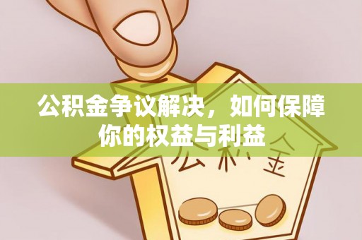 崇礼公积金争议解决，如何保障你的权益与利益