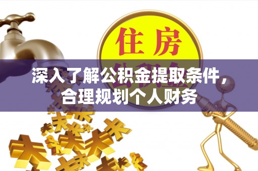 崇礼深入了解公积金提取条件，合理规划个人财务