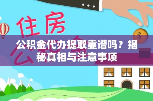 崇礼公积金代办提取靠谱吗？揭秘真相与注意事项