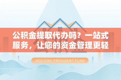 崇礼公积金提取代办吗？一站式服务，让您的资金管理更轻松