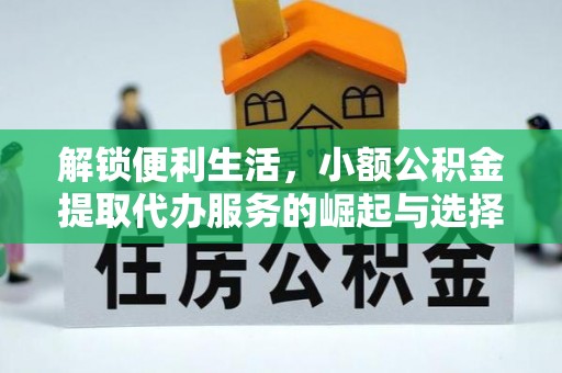 崇礼解锁便利生活，小额公积金提取代办服务的崛起与选择