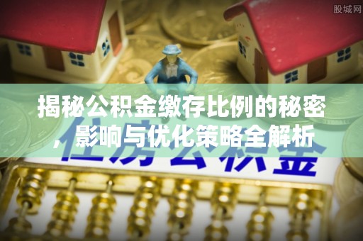 崇礼揭秘公积金缴存比例的秘密，影响与优化策略全解析