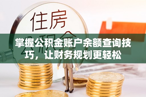 崇礼掌握公积金账户余额查询技巧，让财务规划更轻松