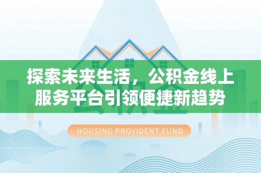 崇礼探索未来生活，公积金线上服务平台引领便捷新趋势