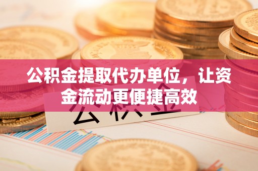 崇礼公积金提取代办单位，让资金流动更便捷高效