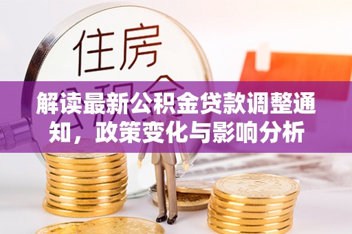 崇礼解读最新公积金贷款调整通知，政策变化与影响分析