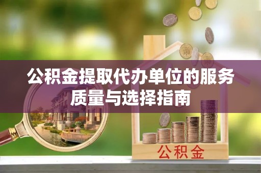 崇礼公积金提取代办单位的服务质量与选择指南