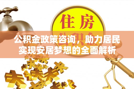 崇礼公积金政策咨询，助力居民实现安居梦想的全面解析
