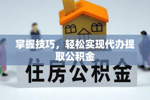 崇礼掌握技巧，轻松实现代办提取公积金