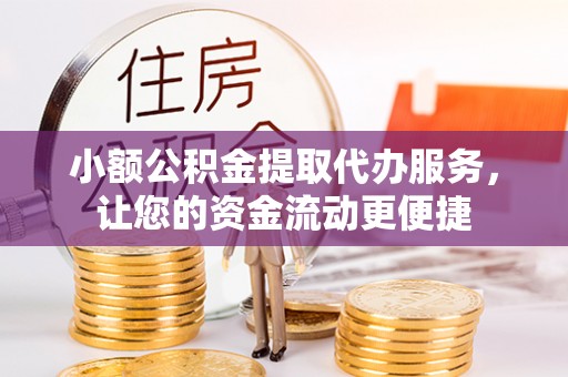 崇礼小额公积金提取代办服务，让您的资金流动更便捷