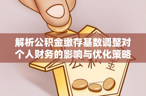 崇礼解析公积金缴存基数调整对个人财务的影响与优化策略