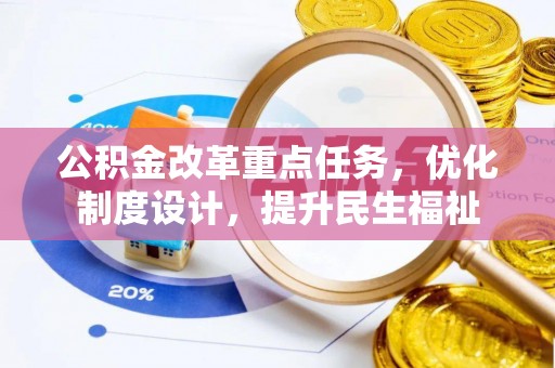 崇礼公积金改革重点任务，优化制度设计，提升民生福祉