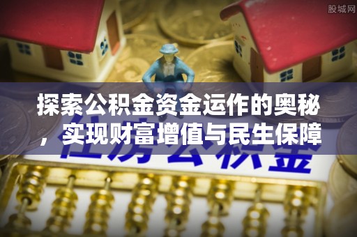 崇礼探索公积金资金运作的奥秘，实现财富增值与民生保障
