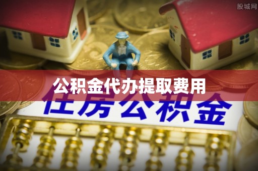 崇礼公积金代办提取费用