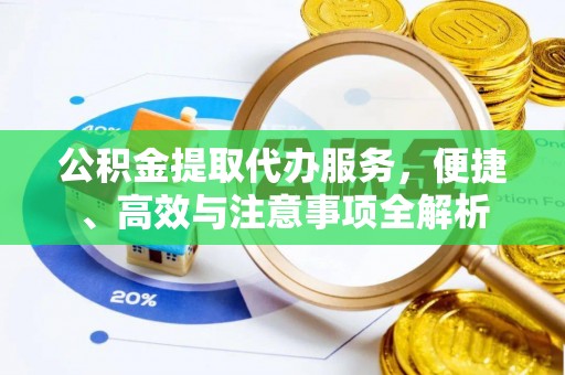 崇礼公积金提取代办服务，便捷、高效与注意事项全解析