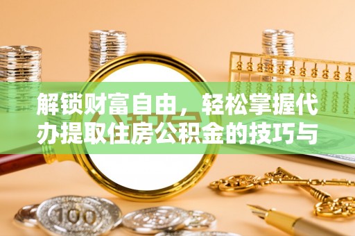 崇礼解锁财富自由，轻松掌握代办提取住房公积金的技巧与攻略