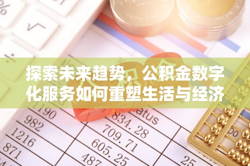 崇礼探索未来趋势，公积金数字化服务如何重塑生活与经济