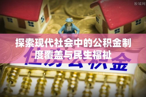 崇礼探索现代社会中的公积金制度覆盖与民生福祉