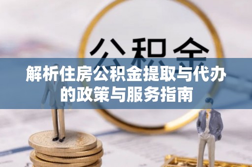 崇礼解析住房公积金提取与代办的政策与服务指南