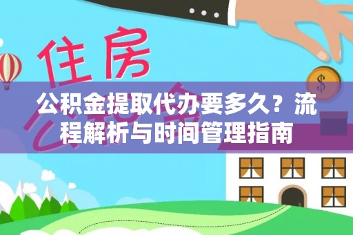 崇礼公积金提取代办要多久？流程解析与时间管理指南
