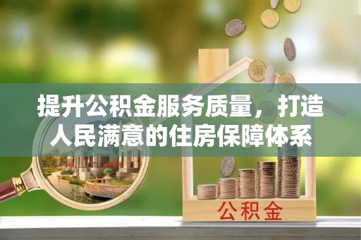 崇礼提升公积金服务质量，打造人民满意的住房保障体系