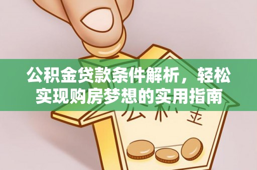 崇礼公积金贷款条件解析，轻松实现购房梦想的实用指南