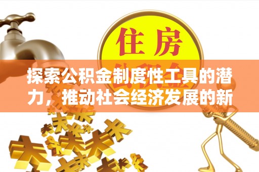 崇礼探索公积金制度性工具的潜力，推动社会经济发展的新引擎