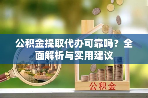 崇礼公积金提取代办可靠吗？全面解析与实用建议