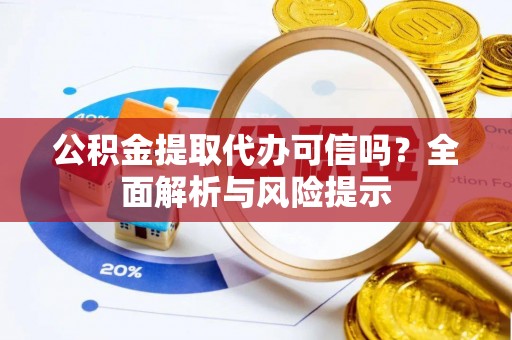 崇礼公积金提取代办可信吗？全面解析与风险提示