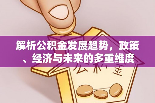 崇礼解析公积金发展趋势，政策、经济与未来的多重维度