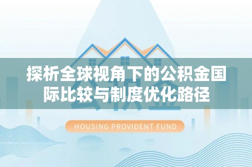 崇礼探析全球视角下的公积金国际比较与制度优化路径