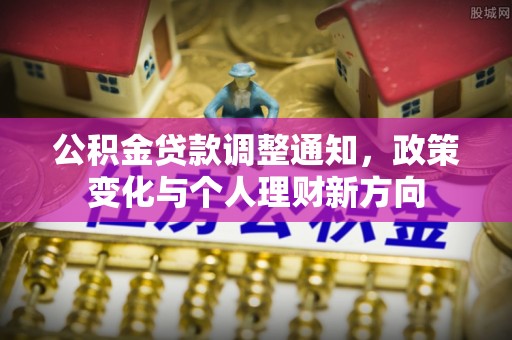 崇礼公积金贷款调整通知，政策变化与个人理财新方向