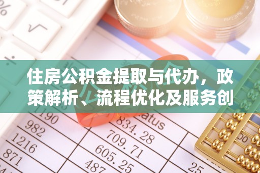 崇礼住房公积金提取与代办，政策解析、流程优化及服务创新