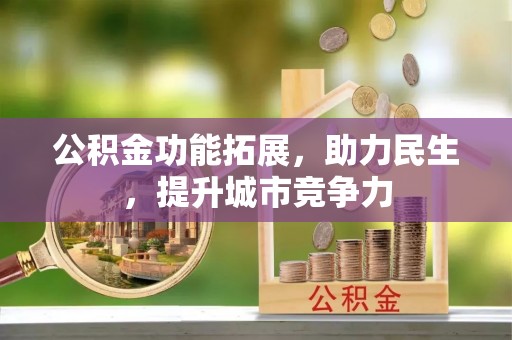 崇礼公积金功能拓展，助力民生，提升城市竞争力