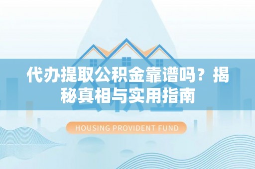崇礼代办提取公积金靠谱吗？揭秘真相与实用指南