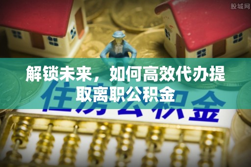崇礼解锁未来，如何高效代办提取离职公积金