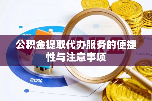 崇礼公积金提取代办服务的便捷性与注意事项