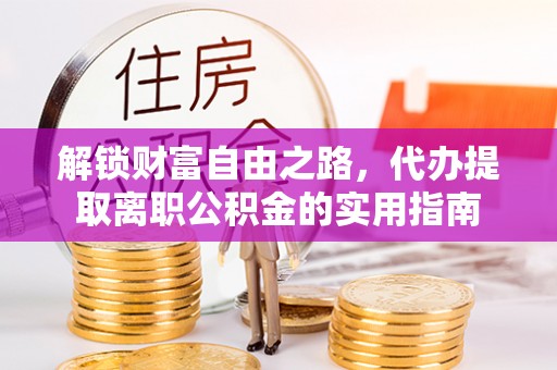 崇礼解锁财富自由之路，代办提取离职公积金的实用指南