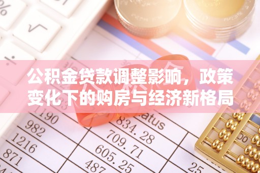 崇礼公积金贷款调整影响，政策变化下的购房与经济新格局